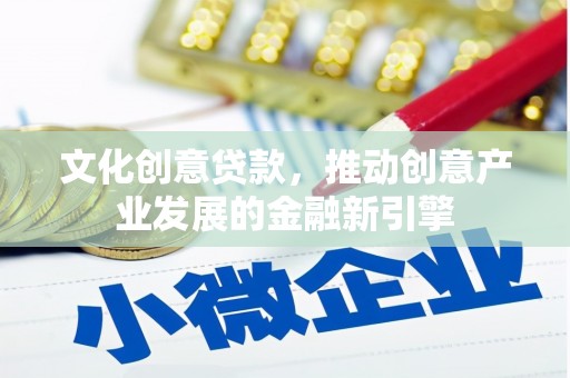 蒙山文化创意贷款，推动创意产业发展的金融新引擎