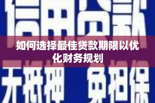 蒙山如何选择最佳贷款期限以优化财务规划