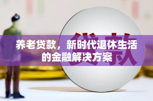 蒙山养老贷款，新时代退休生活的金融解决方案