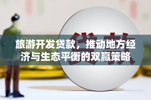 蒙山旅游开发贷款，推动地方经济与生态平衡的双赢策略