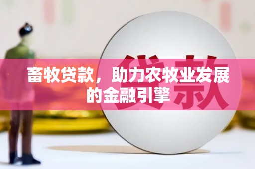 蒙山畜牧贷款，助力农牧业发展的金融引擎