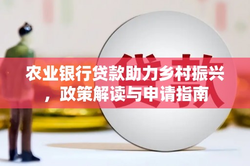 蒙山农业银行贷款助力乡村振兴，政策解读与申请指南