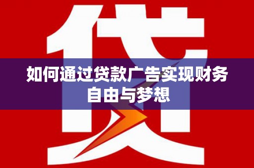 蒙山如何通过贷款广告实现财务自由与梦想