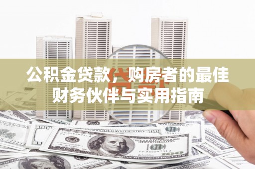 蒙山公积金贷款，购房者的最佳财务伙伴与实用指南