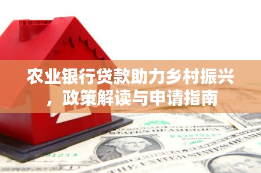 蒙山农业银行贷款助力乡村振兴，政策解读与申请指南