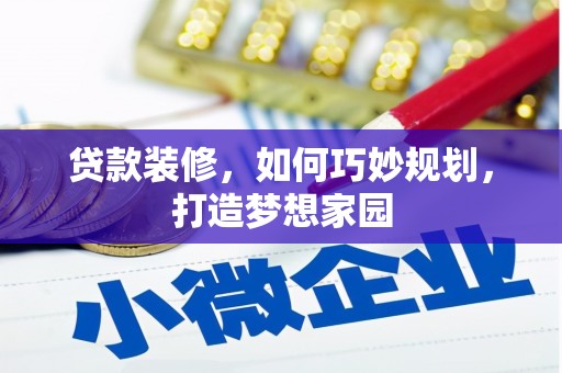 蒙山贷款装修，如何巧妙规划，打造梦想家园