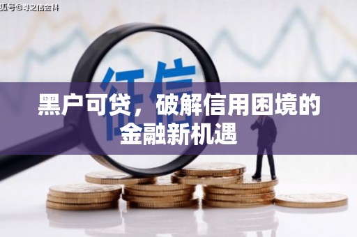 蒙山黑户可贷，破解信用困境的金融新机遇