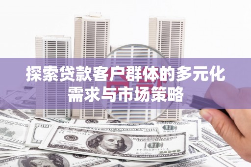 蒙山探索贷款客户群体的多元化需求与市场策略