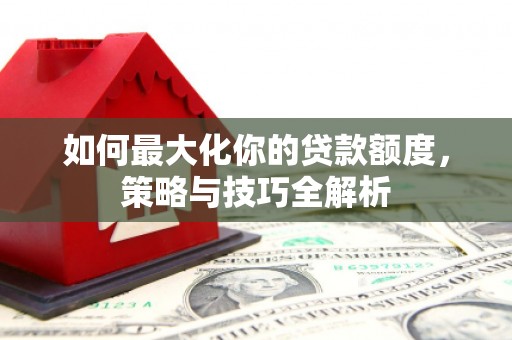 蒙山如何最大化你的贷款额度，策略与技巧全解析