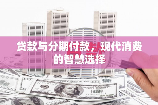 蒙山贷款与分期付款，现代消费的智慧选择