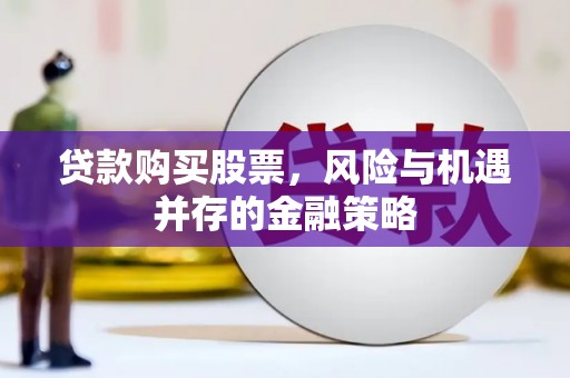蒙山贷款购买股票，风险与机遇并存的金融策略